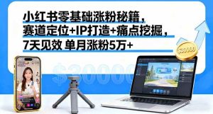 小红书零基础涨粉秘籍，赛道定位+IP打造+痛点挖掘，7天见效 单月涨粉5万+ – 战狼项目网_分享创业资讯_最新网络项目资源-生财有道