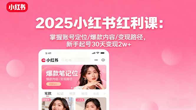 2025小红书红利课：掌握账号定位/爆款内容/变现路径，新手起号30天变现2w+ – 战狼项目网_分享创业资讯_最新网络项目资源-生财有道