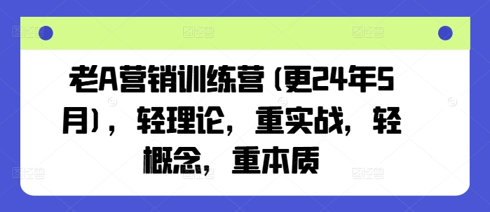 老A营销训练营(更25年10月)，轻理论，重实战，轻概念，重本质 – 战狼项目网_分享创业资讯_最新网络项目资源-生财有道
