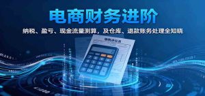 电商财务进阶：纳税、盈亏、现金流量测算，及仓库、退款账务处理全知晓 – 战狼项目网_分享创业资讯_最新网络项目资源-生财有道