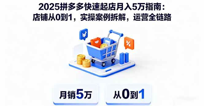 2025拼多多快速起店月入5万指南：店铺从0到1，实操案例拆解，运营全链路 – 战狼项目网_分享创业资讯_最新网络项目资源-生财有道