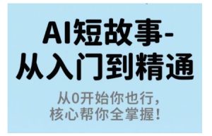 AI短故事从入门到精通，从0开始你也行，核心帮你全掌握 – 战狼项目网_分享创业资讯_最新网络项目资源-生财有道