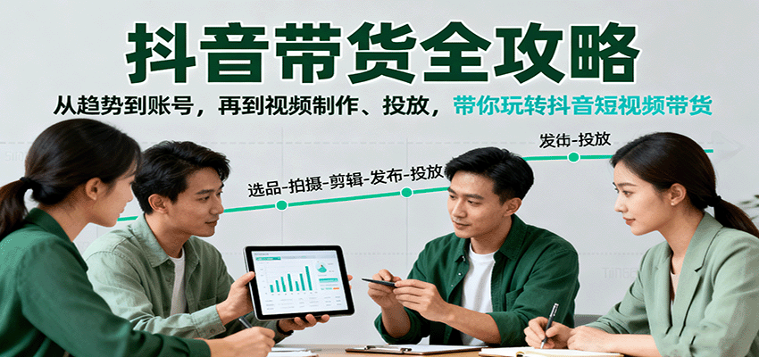 抖音带货全攻略：从趋势到账号，再到视频制作、投放，带你玩转抖音短视频带货 – 战狼项目网_分享创业资讯_最新网络项目资源-生财有道