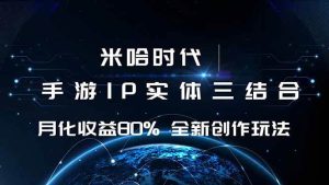 米哈时代 游戏和IP的结合 月收益80%+ 全新创作 – 战狼项目网_分享创业资讯_最新网络项目资源-生财有道