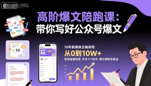 高阶爆文陪跑课，带你写好公众号爆文 – 战狼项目网_分享创业资讯_最新网络项目资源-生财有道