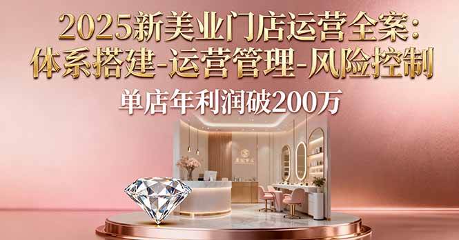 2025新美业门店运营全案：体系搭建-运营管理-风险控制，单店年利润破200万 – 战狼项目网_分享创业资讯_最新网络项目资源-生财有道