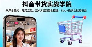 抖音带货实战学院:从平台趋势/账号定位/蓝V认证到团队搭建/Dou+投放全链路 – 战狼项目网_分享创业资讯_最新网络项目资源-生财有道