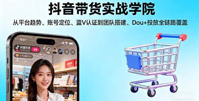 抖音带货实战学院:从平台趋势/账号定位/蓝V认证到团队搭建/Dou+投放全链路 – 战狼项目网_分享创业资讯_最新网络项目资源-生财有道