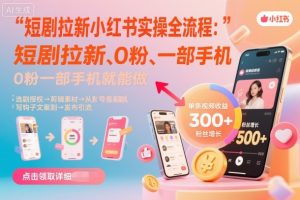 短剧拉新小红书实操全流程，0粉一部手机就可以做，详细教程 – 战狼项目网_分享创业资讯_最新网络项目资源-生财有道
