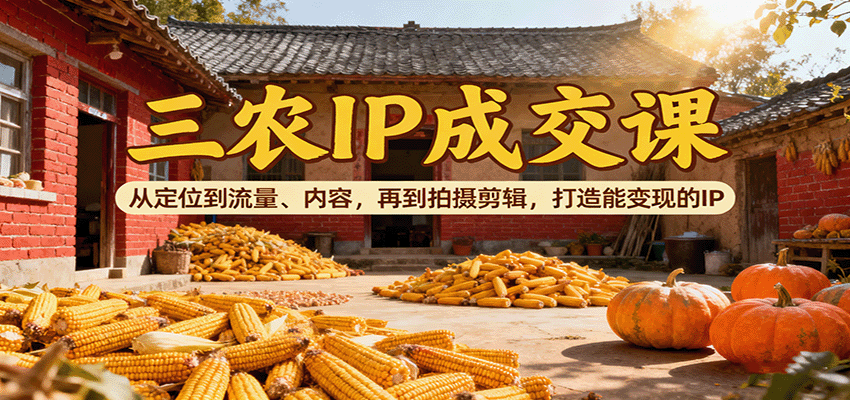 三农IP成交课：从定位到流量、内容，再到拍摄剪辑，打造能变现的IP – 战狼项目网_分享创业资讯_最新网络项目资源-生财有道
