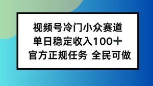 视频号小众赛道，单日稳定收入100+，适合所有人 – 战狼项目网_分享创业资讯_最新网络项目资源-生财有道