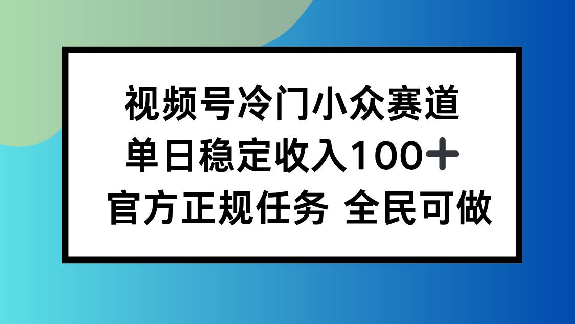 视频号小众赛道，单日稳定收入100+，适合所有人 – 战狼项目网_分享创业资讯_最新网络项目资源-生财有道