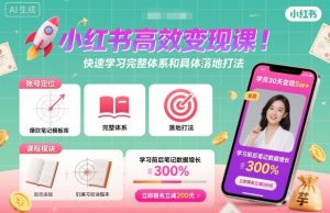 小红书高效变现课,快速学习小红书完整体系和具体落地打法 – 战狼项目网_分享创业资讯_最新网络项目资源-生财有道
