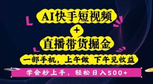 AI快手短视频+直播带货掘金,一部手机,上午做 下午见收益,学会秒上手… – 战狼项目网_分享创业资讯_最新网络项目资源-生财有道