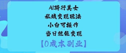 AI骑行美女私域变现玩法小白可操作当日就能变现 – 战狼项目网_分享创业资讯_最新网络项目资源-生财有道