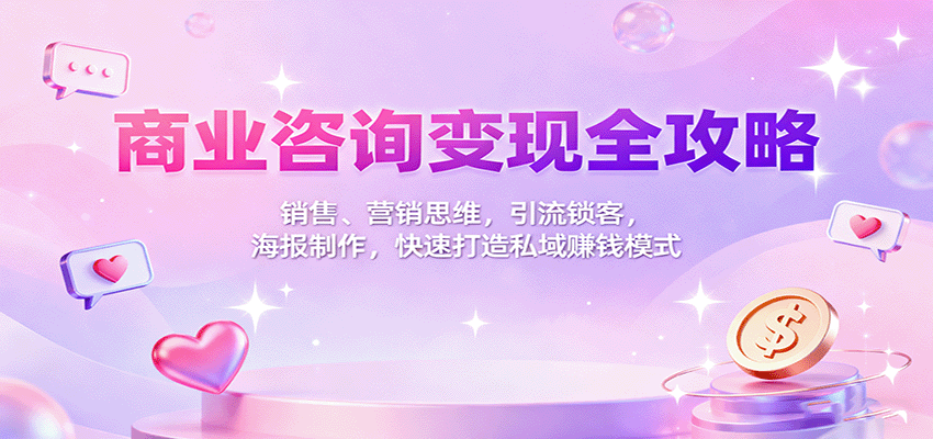 商业咨询变现全攻略：销售、营销思维，引流锁客，海报制作，快速打造私域赚钱模式 – 战狼项目网_分享创业资讯_最新网络项目资源-生财有道