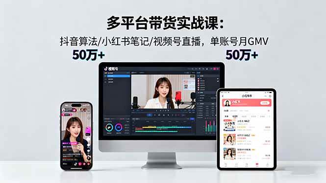 多平台带货实战课18.0：抖音算法/小红书笔记/视频号直播，单账号月GMV50w+ – 战狼项目网_分享创业资讯_最新网络项目资源-生财有道