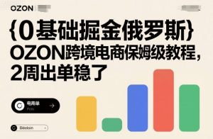 0基础掘金俄罗斯，OZON跨境电商保姆级教程，2周出单稳了 – 战狼项目网_分享创业资讯_最新网络项目资源-生财有道