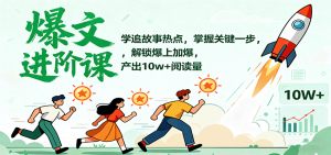 爆文进阶课：学追故事热点，掌握关键一步，解锁爆上加爆，产出10w+阅读量 – 战狼项目网_分享创业资讯_最新网络项目资源-生财有道
