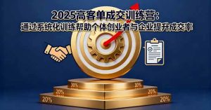 2025高客单成交训练营：通过系统化训练帮助个体创业者与企业提升成交率 – 战狼项目网_分享创业资讯_最新网络项目资源-生财有道