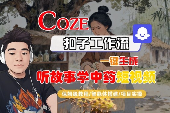 Coze扣子智能体工作流一键生成“听故事学中药“短视频，全流程保姆级教学 – 战狼项目网_分享创业资讯_最新网络项目资源-生财有道