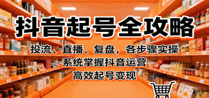 抖音起号全攻略，投流、直播、复盘，各步骤实操，系统掌握抖音运营，高效起号变现 – 战狼项目网_分享创业资讯_最新网络项目资源-生财有道