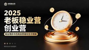 2025老板稳赚创业营：商业博弈中高级思维和生存策略，帮助创业者快速盈利 – 战狼项目网_分享创业资讯_最新网络项目资源-生财有道