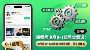 视频号电商0-1起号全案课：账号搭建+推流逻辑+微付费调整，等实操体系 – 战狼项目网_分享创业资讯_最新网络项目资源-生财有道