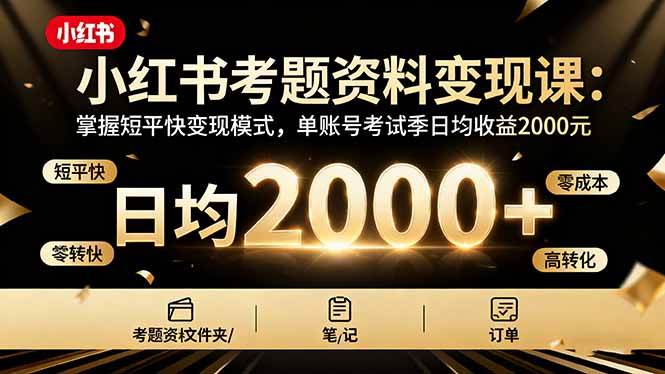小红书考题资料变现课：掌握短平快变现模式，单账号考试季日均收益2000元 – 战狼项目网_分享创业资讯_最新网络项目资源-生财有道