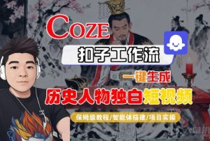 Coze扣子智能体工作流一键生成“历史人物独白“短视频，全流程保姆级教学 – 战狼项目网_分享创业资讯_最新网络项目资源-生财有道