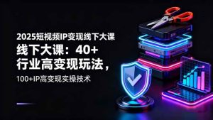 2025短视频IP变现线下大课：40+行业高变现玩法，100+IP高变现实操技术 – 战狼项目网_分享创业资讯_最新网络项目资源-生财有道