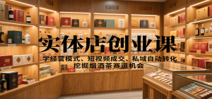 实体店创业课：学经营模式、短视频成交、私域自动转化，挖掘烟酒茶赛道机会 – 战狼项目网_分享创业资讯_最新网络项目资源-生财有道