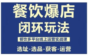 餐饮爆店闭环玩法，餐饮多平台线上运营实战课，选址-选品-获客-运营 – 战狼项目网_分享创业资讯_最新网络项目资源-生财有道