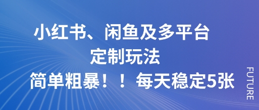 小红书、闲鱼及多平台定制玩法简单粗暴！每天稳定5张 – 战狼项目网_分享创业资讯_最新网络项目资源-生财有道