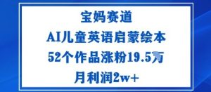 宝妈赛道:AI儿童英语启蒙绘本52个作品涨粉19.5W月利润2w+ – 战狼项目网_分享创业资讯_最新网络项目资源-生财有道