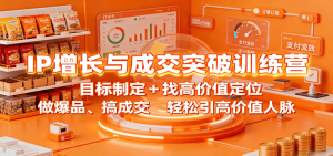 IP增长与成交突破训练营：目标制定+找高价值定位，做爆品、搞成交，轻松引高价值人脉 – 战狼项目网_分享创业资讯_最新网络项目资源-生财有道