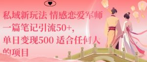私域新玩法情感恋爱军师一篇笔记引流50+，单日变现5张适合任何人的项目 – 战狼项目网_分享创业资讯_最新网络项目资源-生财有道