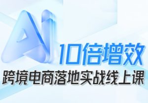 跨境电商10倍增效，跨境电商AI落地实战线上课 – 战狼项目网_分享创业资讯_最新网络项目资源-生财有道