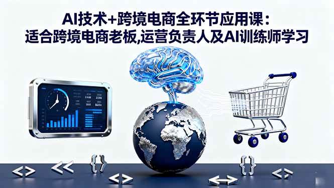 AI技术+跨境电商全环节应用课:适合跨境电商老板,运营负责人及AI训练师学习 – 战狼项目网_分享创业资讯_最新网络项目资源-生财有道
