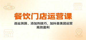 餐饮门店运营课：选址测算、添加剂技巧，加抖音美团运营，高效盈利 – 战狼项目网_分享创业资讯_最新网络项目资源-生财有道