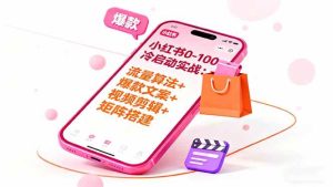 小红书0-100冷启动实战：流量算法+爆款选品+爆款文案+视频剪辑+矩阵搭建 – 战狼项目网_分享创业资讯_最新网络项目资源-生财有道