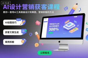 AI设计营销获客课程，教你一套用AI工具做画设计效果图，营销获客的方法 – 战狼项目网_分享创业资讯_最新网络项目资源-生财有道