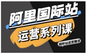 阿里国际站运营系列课，涵盖精准引流、直通车与全站推实战SOP，搭配AI效率工具包与高阶增长玩法 – 战狼项目网_分享创业资讯_最新网络项目资源-生财有道