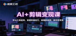 AI+剪辑变现课：学AI工具使用、掌握剪辑技巧，做爆款视频，接任务带货 – 战狼项目网_分享创业资讯_最新网络项目资源-生财有道