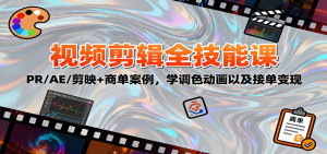 2025视频剪辑全技能课：PR/AE/剪映+商单案例，学调色动画以及接单变现 – 战狼项目网_分享创业资讯_最新网络项目资源-生财有道