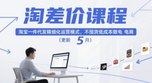 淘差价课程，淘宝一件代发精细化运营模式，不囤货低成本做电商（更新10月） – 战狼项目网_分享创业资讯_最新网络项目资源-生财有道
