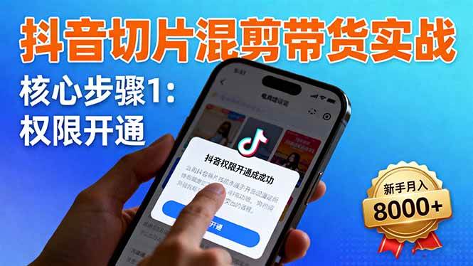 抖音切片混剪带货实战：权限开通、商品挂车、混剪手法，新手月入8000+ – 战狼项目网_分享创业资讯_最新网络项目资源-生财有道