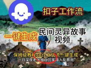 Coze扣子工作流一键生成民间灵异故事视频，保姆级教程搭建教学 – 战狼项目网_分享创业资讯_最新网络项目资源-生财有道