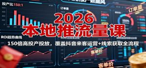 2026本地推流量课：150倍高投产投放，覆盖抖音来客运营+线索获取全流程 – 战狼项目网_分享创业资讯_最新网络项目资源-生财有道