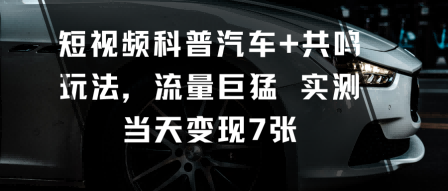 短视频科普汽车+共鸣玩法，流量巨猛实测当天变现7张 – 战狼项目网_分享创业资讯_最新网络项目资源-生财有道